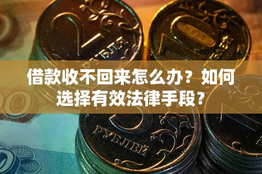 北京借款收不回来怎么办？如何选择有效法律手段？