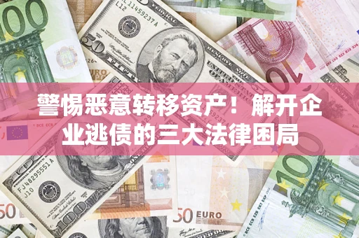 北京警惕恶意转移资产！解开企业逃债的三大法律困局