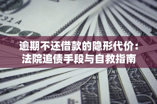北京逾期不还借款的隐形代价：法院追债手段与自救指南