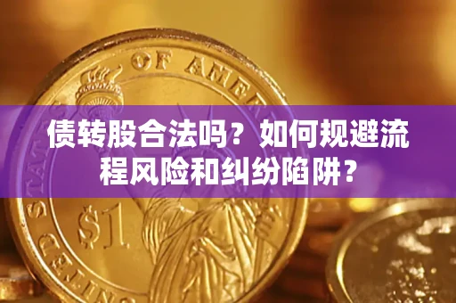 北京债转股合法吗？如何规避流程风险和纠纷陷阱？