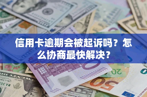 北京信用卡逾期会被起诉吗？怎么协商最快解决？