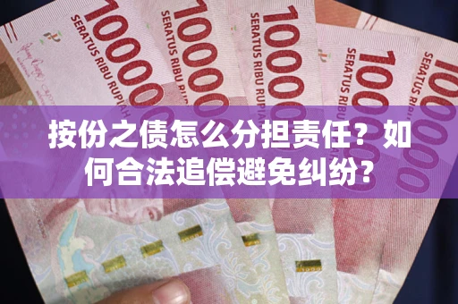 北京按份之债怎么分担责任？如何合法追偿避免纠纷？