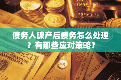 北京债务人破产后债务怎么处理？有那些应对策略？