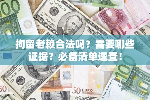北京拘留老赖合法吗？需要哪些证据？必备清单速查！