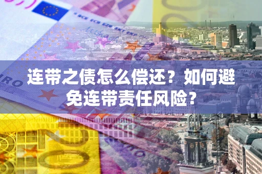 北京连带之债怎么偿还？如何避免连带责任风险？