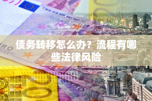 北京债务转移怎么办？流程有哪些法律风险