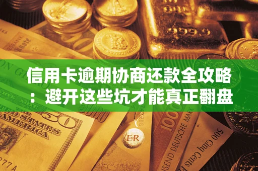 北京信用卡逾期协商还款全攻略：避开这些坑才能真正翻盘