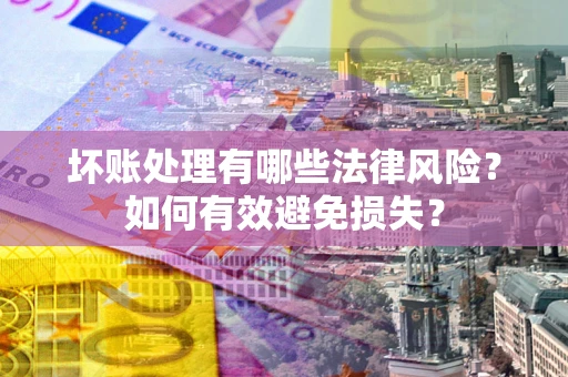北京坏账处理有哪些法律风险？如何有效避免损失？