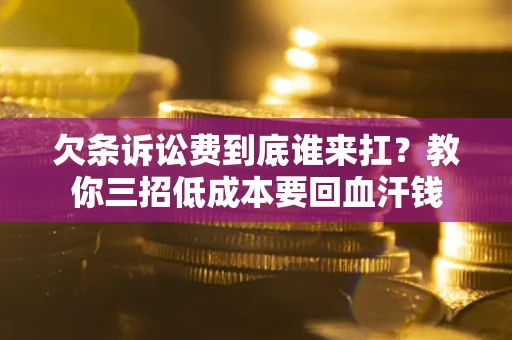 北京欠条诉讼费到底谁来扛？教你三招低成本要回血汗钱